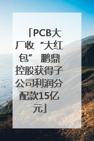 PCB大厂收“大红包” 鹏鼎控股获得子公司利润分配款15亿元