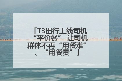 T3出行上线司机“平价餐” 让司机群体不再“用餐难”、“用餐贵”