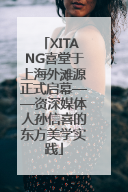 XITANG喜堂于上海外滩源正式启幕——资深媒体人孙信喜的东方美学实践
