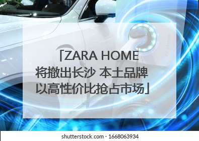 ZARA HOME将撤出长沙 本土品牌以高性价比抢占市场
